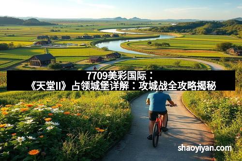 7709美彩国际：《天堂II》占领城堡详解：攻城战全攻略揭秘